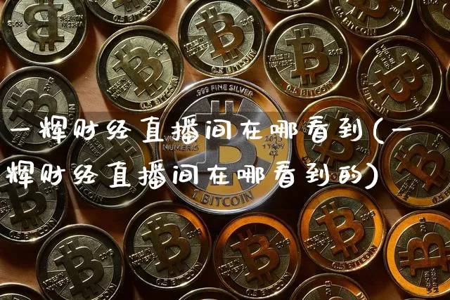一辉财经直播间在哪看到(一辉财经直播间在哪看到的)_https://www.dcjwmf.com_中金所_第1张