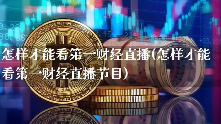 怎样才能看第一财经直播(怎样才能看第一财经直播节目)_https://www.dcjwmf.com_郑商所_第1张
