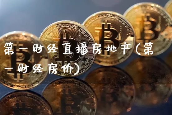 第一财经直播房地产(第一财经房价)_https://www.dcjwmf.com_大商所_第1张