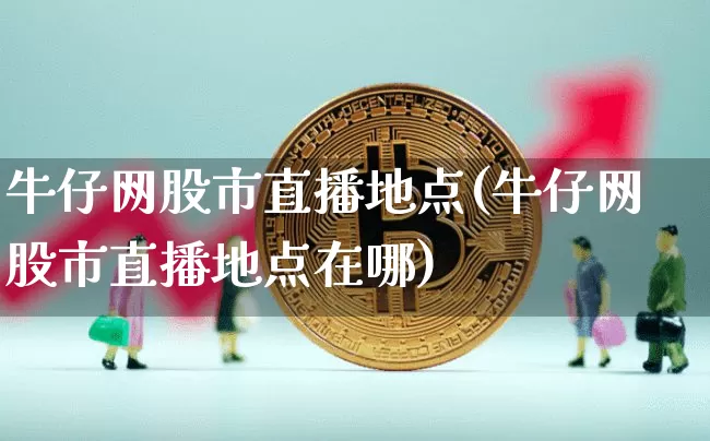 牛仔网股市直播地点(牛仔网股市直播地点在哪)_https://www.dcjwmf.com_中金所_第1张