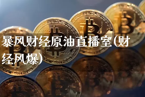 暴风财经原油直播室(财经风爆)_https://www.dcjwmf.com_郑商所_第1张
