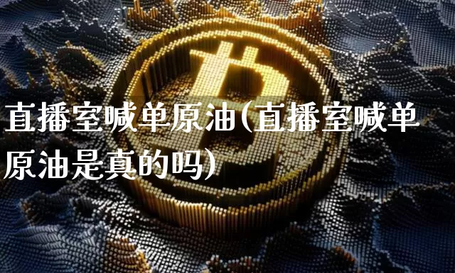 直播室喊单原油(直播室喊单原油是真的吗)_https://www.dcjwmf.com_广期所_第1张