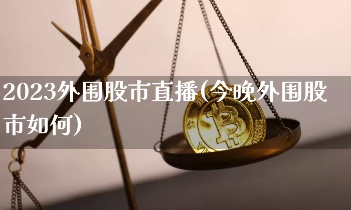 2023外围股市直播(今晚外围股市如何)_https://www.dcjwmf.com_中金所_第1张