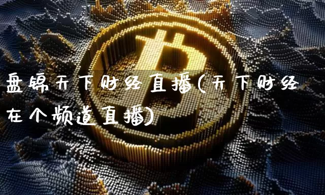 盘锦天下财经直播(天下财经在个频道直播)_https://www.dcjwmf.com_广期所_第1张