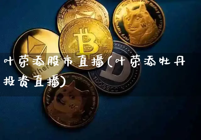 叶荣添股市直播(叶荣添牡丹投资直播)_https://www.dcjwmf.com_郑商所_第1张