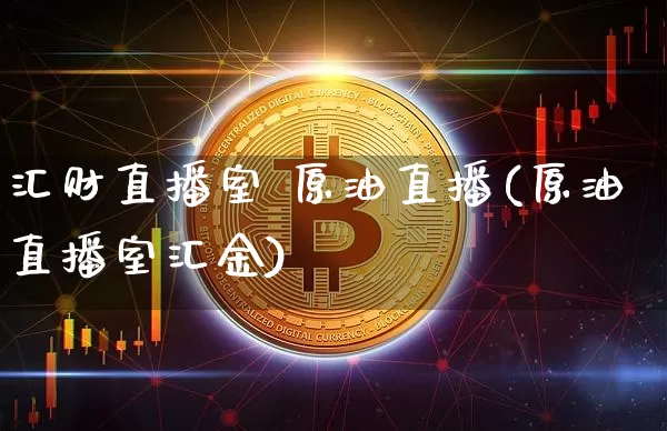 汇财直播室 原油直播(原油直播室汇金)_https://www.dcjwmf.com_中金所_第1张