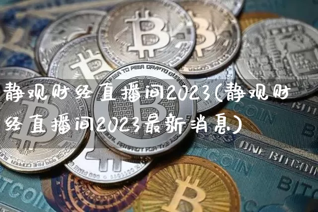 静观财经直播间2023(静观财经直播间2023最新消息)_https://www.dcjwmf.com_广期所_第1张