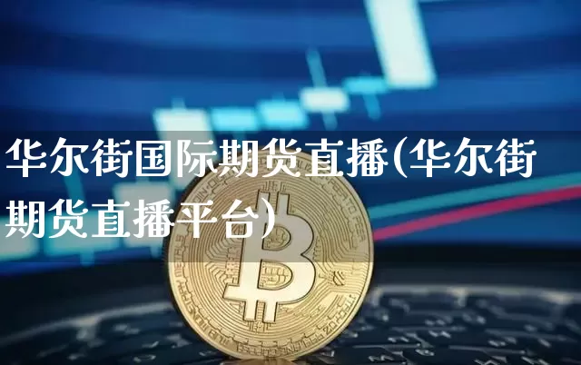 华尔街国际期货直播(华尔街期货直播平台)_https://www.dcjwmf.com_大商所_第1张