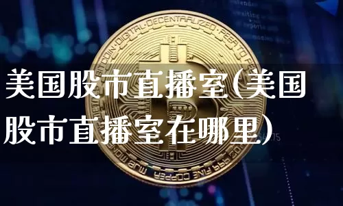 美国股市直播室(美国股市直播室在哪里)_https://www.dcjwmf.com_上期所_第1张