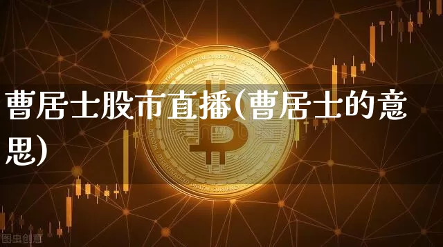 曹居士股市直播(曹居士的意思)_https://www.dcjwmf.com_中金所_第1张