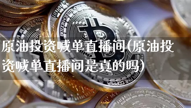 原油投资喊单直播间(原油投资喊单直播间是真的吗)_https://www.dcjwmf.com_上期所_第1张