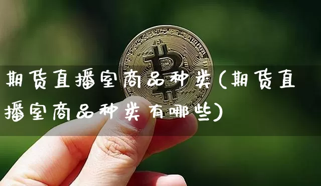 期货直播室商品种类(期货直播室商品种类有哪些)_https://www.dcjwmf.com_中金所_第1张