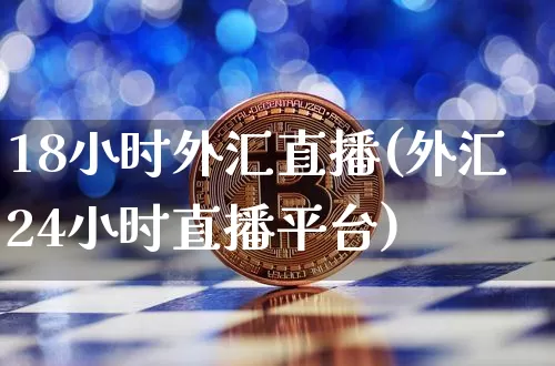 18小时外汇直播(外汇24小时直播平台)_https://www.dcjwmf.com_广期所_第1张