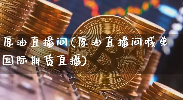 原油直播间(原油直播间喊单国际期货直播)_https://www.dcjwmf.com_上期能源_第1张