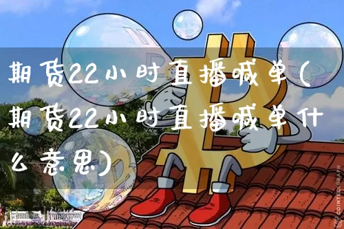 期货22小时直播喊单(期货22小时直播喊单什么意思)_https://www.dcjwmf.com_上期所_第1张