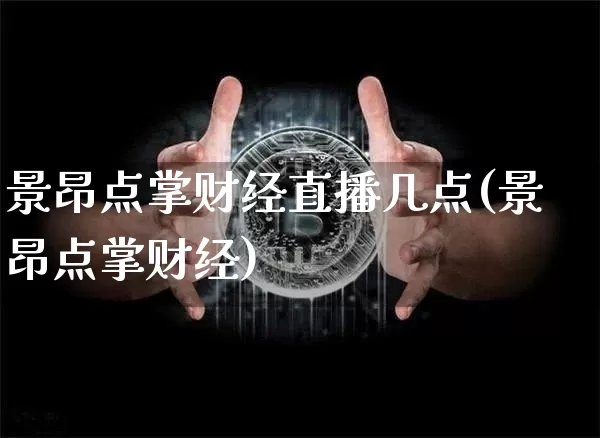 景昂点掌财经直播几点(景昂点掌财经)_https://www.dcjwmf.com_中金所_第1张