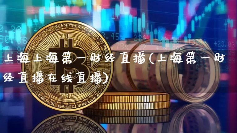 上海上海第一财经直播(上海第一财经直播在线直播)_https://www.dcjwmf.com_上期能源_第1张