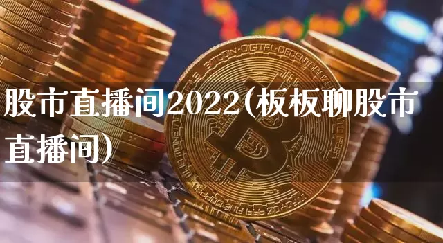 股市直播间2022(板板聊股市直播间)_https://www.dcjwmf.com_大商所_第1张