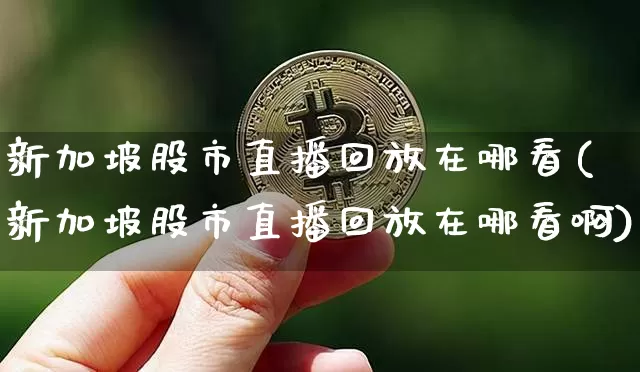 新加坡股市直播回放在哪看(新加坡股市直播回放在哪看啊)_https://www.dcjwmf.com_郑商所_第1张