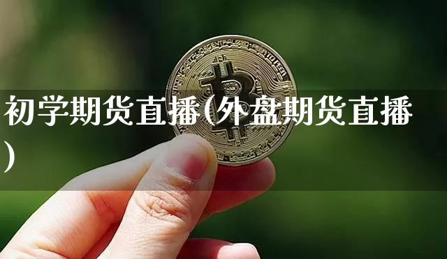 初学期货直播(外盘期货直播)_https://www.dcjwmf.com_中金所_第1张