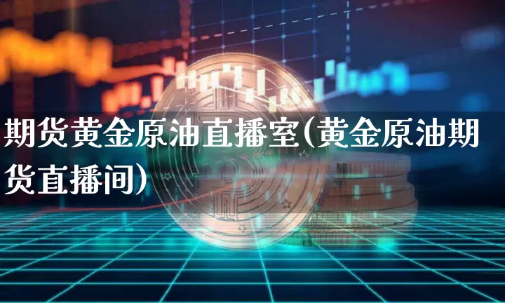 期货黄金原油直播室(黄金原油期货直播间)_https://www.dcjwmf.com_郑商所_第1张