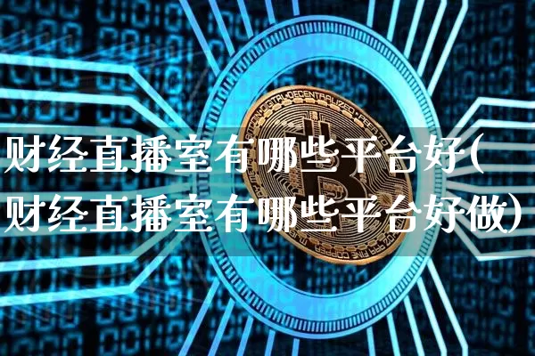 财经直播室有哪些平台好(财经直播室有哪些平台好做)_https://www.dcjwmf.com_上期所_第1张