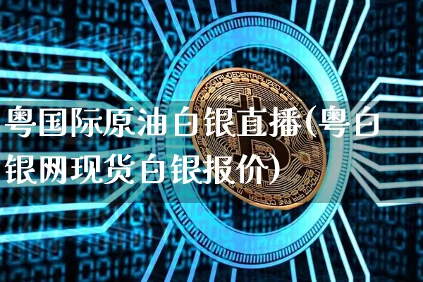 粤国际原油白银直播(粤白银网现货白银报价)_https://www.dcjwmf.com_上期所_第1张