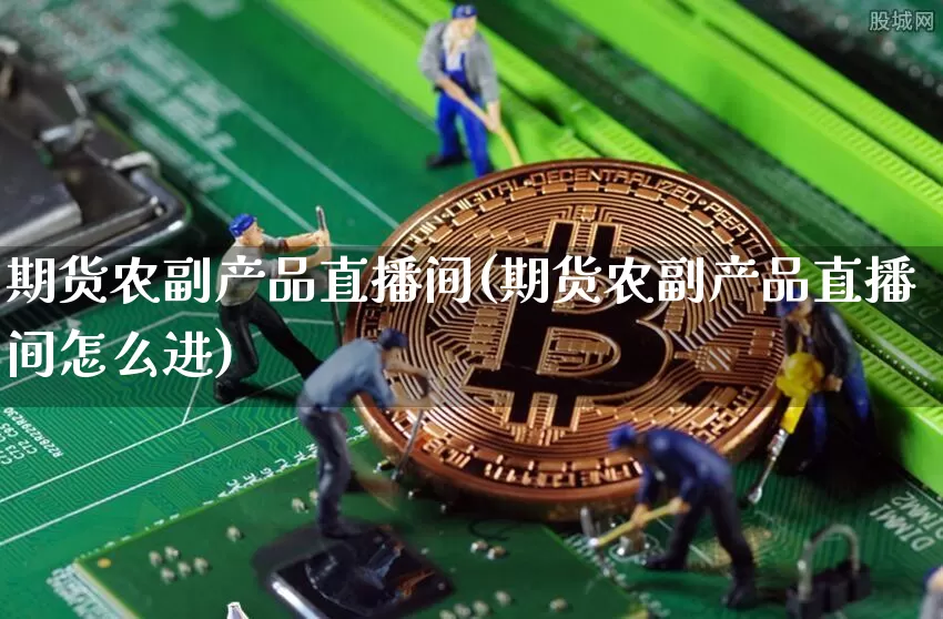 期货农副产品直播间(期货农副产品直播间怎么进)_https://www.dcjwmf.com_大商所_第1张
