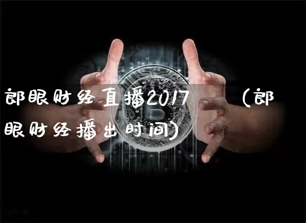郎眼财经直播2017騰訊(郎眼财经播出时间)_https://www.dcjwmf.com_广期所_第1张