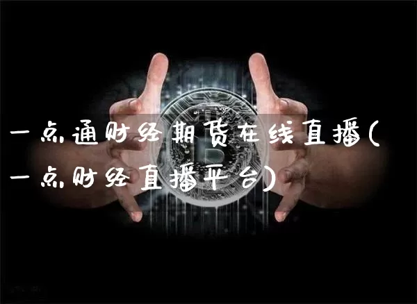 一点通财经期货在线直播(一点财经直播平台)_https://www.dcjwmf.com_上期能源_第1张