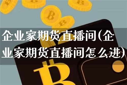 企业家期货直播间(企业家期货直播间怎么进)_https://www.dcjwmf.com_中金所_第1张