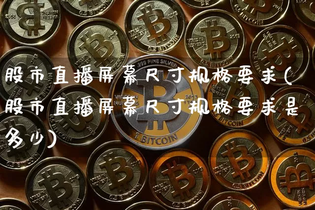 股市直播屏幕尺寸规格要求(股市直播屏幕尺寸规格要求是多少)_https://www.dcjwmf.com_郑商所_第1张