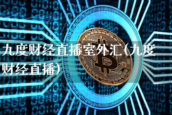 九度财经直播室外汇(九度财经直播)_https://www.dcjwmf.com_上期所_第1张