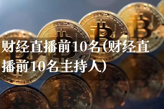 财经直播前10名(财经直播前10名主持人)_https://www.dcjwmf.com_上期所_第1张