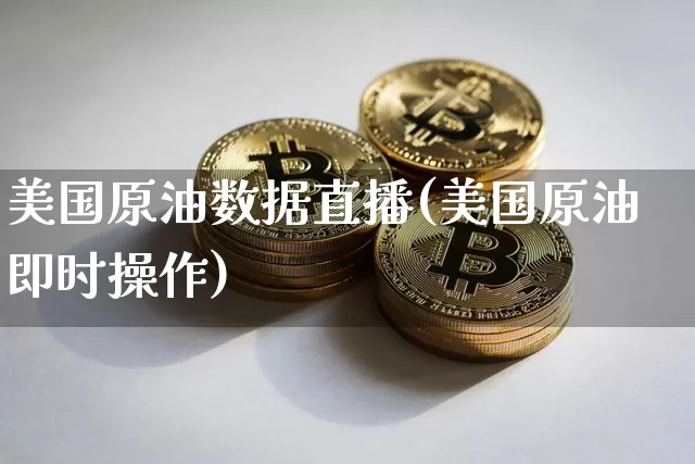 美国原油数据直播(美国原油即时操作)_https://www.dcjwmf.com_上期所_第1张