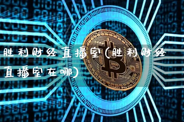 胜利财经直播室(胜利财经直播室在哪)_https://www.dcjwmf.com_大商所_第1张
