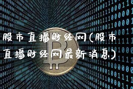 股市直播财经网(股市直播财经网最新消息)_https://www.dcjwmf.com_大商所_第1张