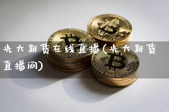 光大期货在线直播(光大期货直播间)_https://www.dcjwmf.com_中金所_第1张