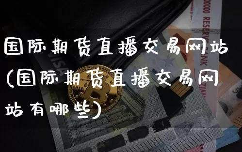 国际期货直播交易网站(国际期货直播交易网站有哪些)_https://www.dcjwmf.com_郑商所_第1张