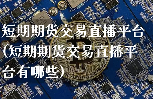 短期期货交易直播平台(短期期货交易直播平台有哪些)_https://www.dcjwmf.com_大商所_第1张