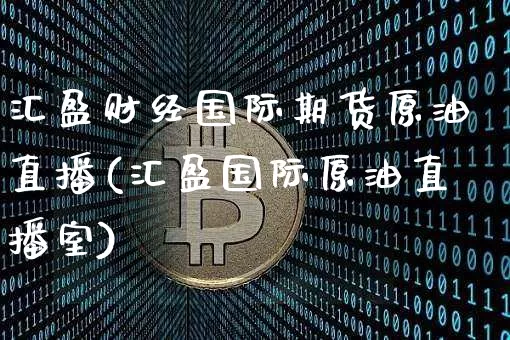 汇盈财经国际期货原油直播(汇盈国际原油直播室)_https://www.dcjwmf.com_上期所_第1张