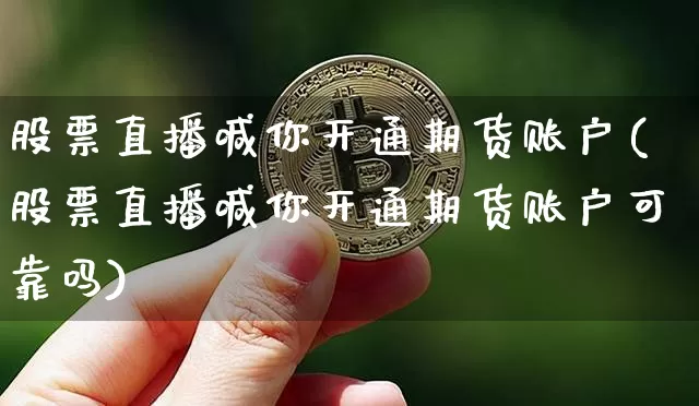 股票直播喊你开通期货账户(股票直播喊你开通期货账户可靠吗)_https://www.dcjwmf.com_上期能源_第1张