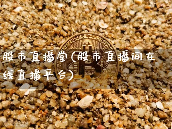 股市直播堂(股市直播间在线直播平台)_https://www.dcjwmf.com_大商所_第1张