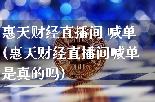 惠天财经直播间 喊单(惠天财经直播间喊单是真的吗)_https://www.dcjwmf.com_中金所_第1张