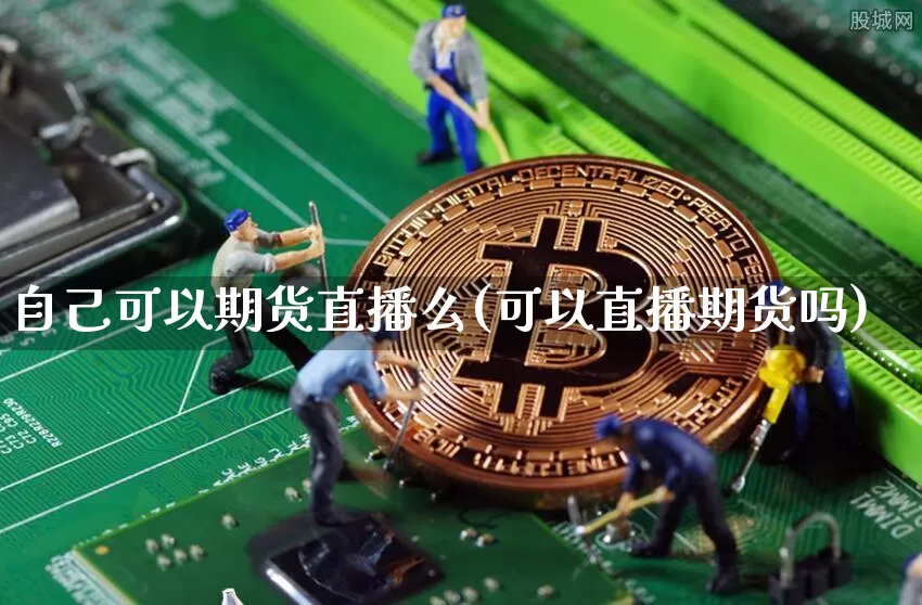 自己可以期货直播么(可以直播期货吗)_https://www.dcjwmf.com_上期所_第1张