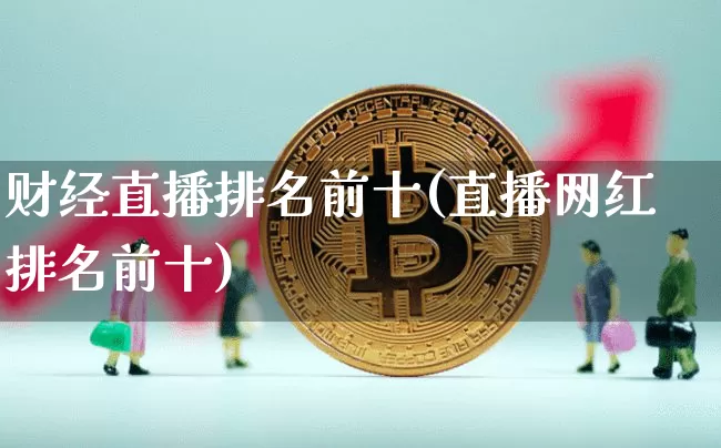 财经直播排名前十(直播网红排名前十)_https://www.dcjwmf.com_大商所_第1张