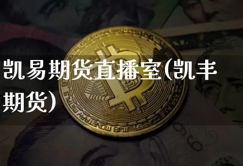 凯易期货直播室(凯丰期货)_https://www.dcjwmf.com_大商所_第1张