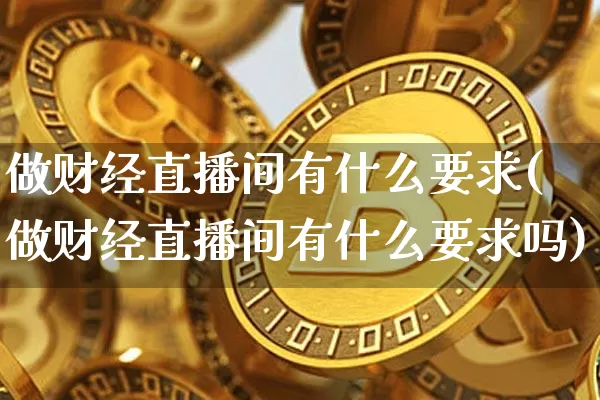 做财经直播间有什么要求(做财经直播间有什么要求吗)_https://www.dcjwmf.com_上期能源_第1张