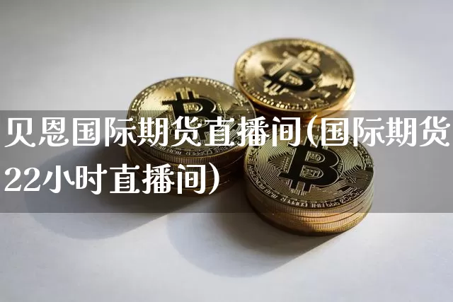 贝恩国际期货直播间(国际期货22小时直播间)_https://www.dcjwmf.com_上期所_第1张