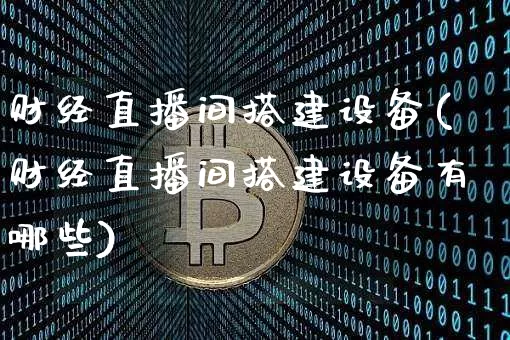 财经直播间搭建设备(财经直播间搭建设备有哪些)_https://www.dcjwmf.com_上期所_第1张